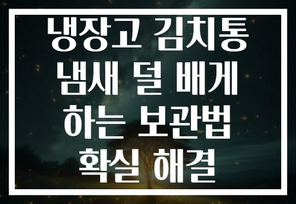 냉장고 김치통 냄새 덜 배게 하는 보관법 확실 해결