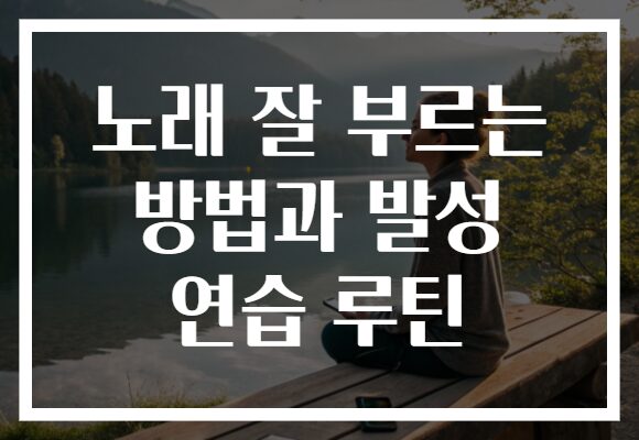 노래 잘 부르는 방법과 발성 연습 루틴