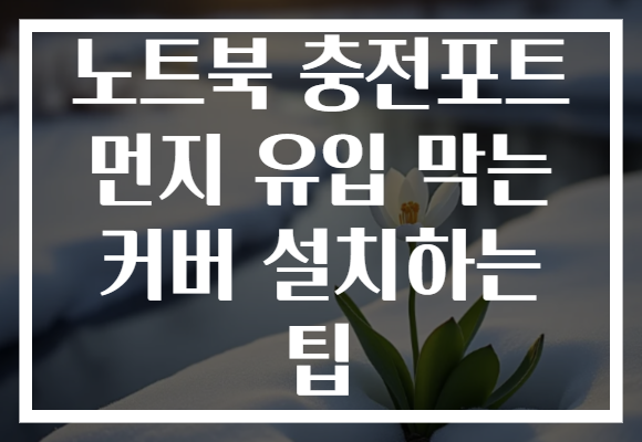 노트북 충전포트 먼지 유입 막는 커버 설치하는 팁