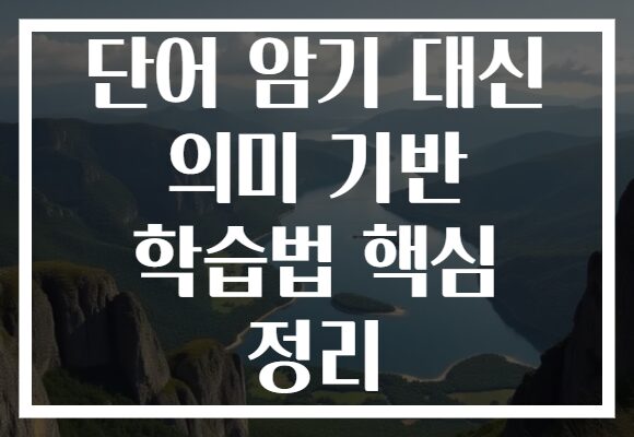단어 암기 대신 의미 기반 학습법 핵심 정리