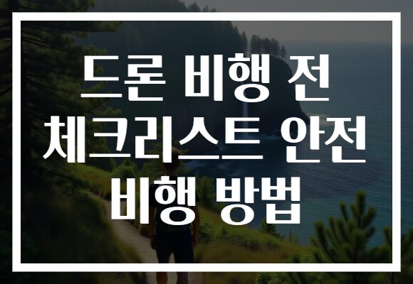 드론 비행 전 체크리스트 안전 비행 방법