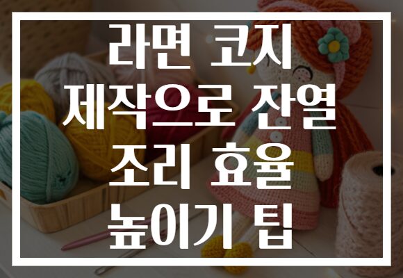 라면 코지 제작으로 잔열 조리 효율 높이기 팁