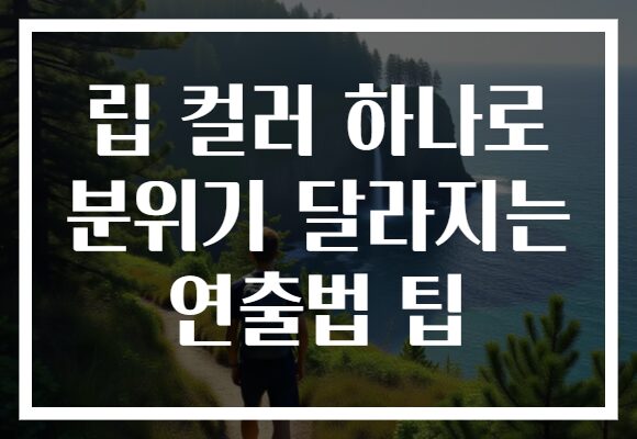 립 컬러 하나로 분위기 달라지는 연출법 팁