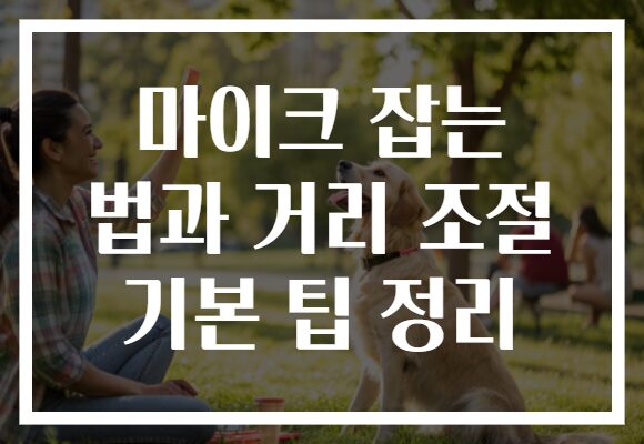 마이크 잡는 법과 거리 조절 기본 팁 정리