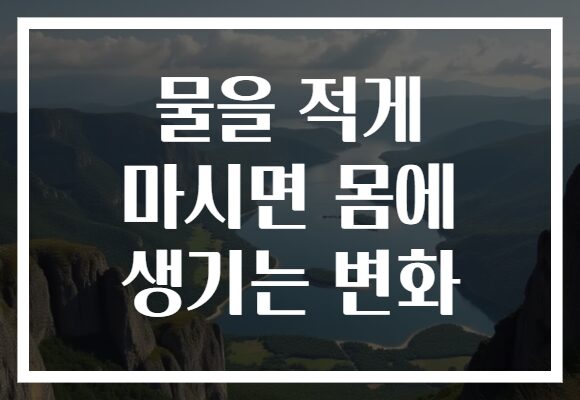 물을 적게 마시면 몸에 생기는 변화