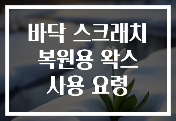 바닥 스크래치 복원용 왁스 사용 요령