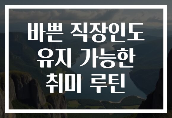 바쁜 직장인도 유지 가능한 취미 루틴