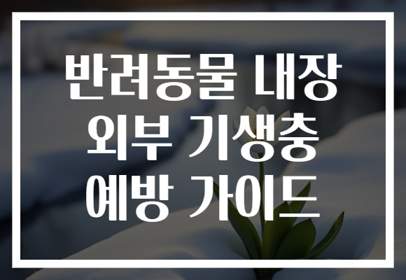 반려동물 내장 외부 기생충 예방 가이드