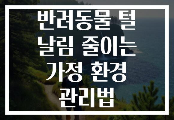 반려동물 털 날림 줄이는 가정 환경 관리법