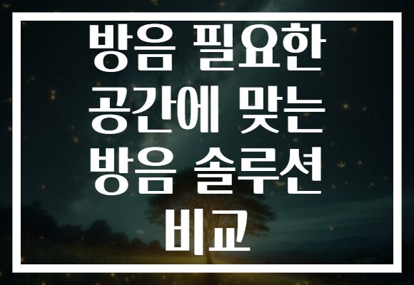 방음 필요한 공간에 맞는 방음 솔루션 비교