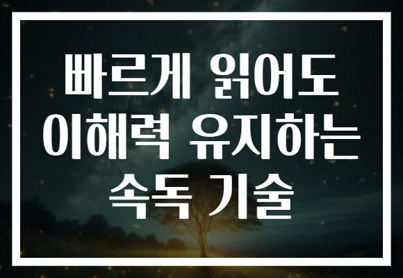 빠르게 읽어도 이해력 유지하는 속독 기술