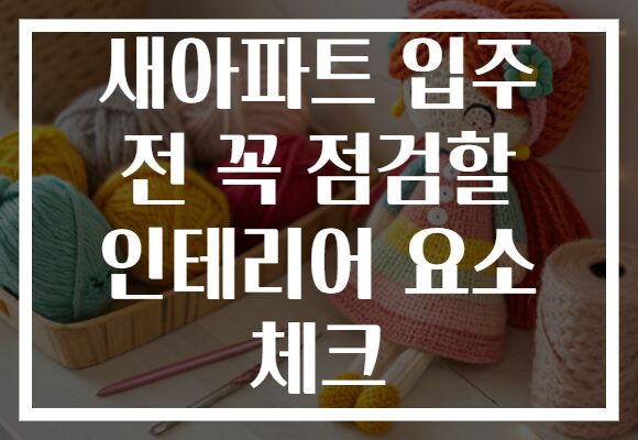 새아파트 입주 전 꼭 점검할 인테리어 요소 체크