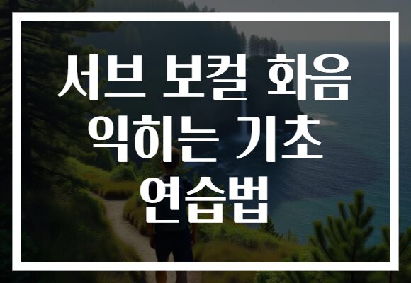 서브 보컬 화음 익히는 기초 연습법