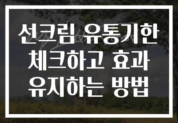 선크림 유통기한 체크하고 효과 유지하는 방법