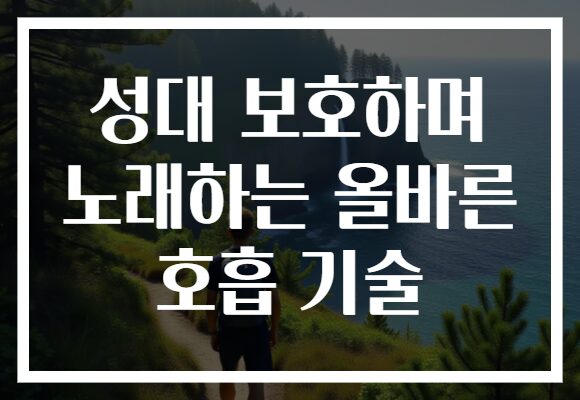 성대 보호하며 노래하는 올바른 호흡 기술