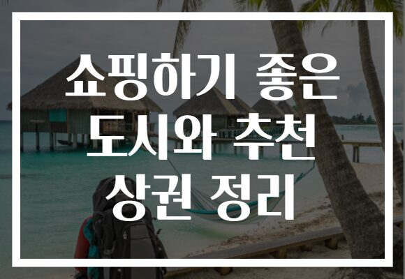 쇼핑하기 좋은 도시와 추천 상권 정리