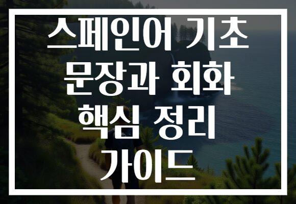 스페인어 기초 문장과 회화 핵심 정리 가이드