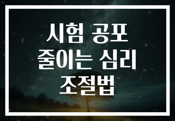 시험 공포 줄이는 심리 조절법