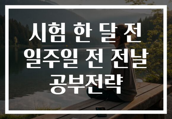 시험 한 달 전 일주일 전 전날 공부전략