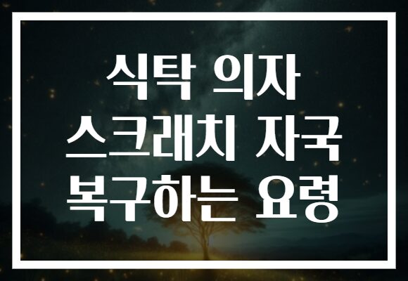 식탁 의자 스크래치 자국 복구하는 요령