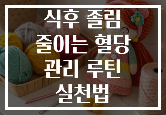 식후 졸림 줄이는 혈당 관리 루틴 실천법