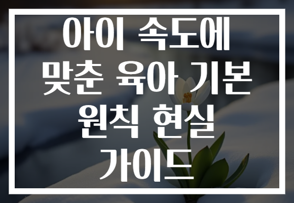 아이 속도에 맞춘 육아 기본 원칙 현실 가이드