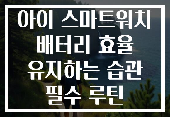 아이 스마트워치 배터리 효율 유지하는 습관 필수 루틴