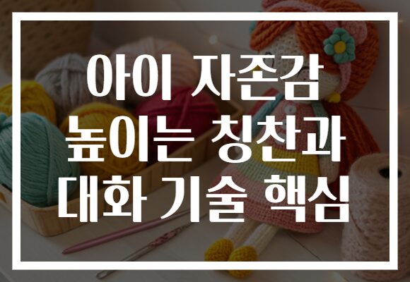 아이 자존감 높이는 칭찬과 대화 기술 핵심