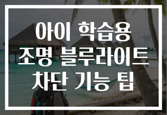 아이 학습용 조명 블루라이트 차단 기능 팁