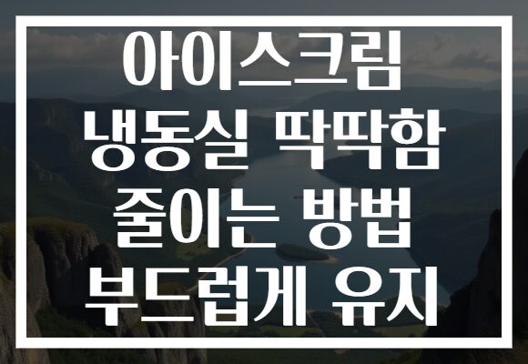 아이스크림 냉동실 딱딱함 줄이는 방법 부드럽게 유지