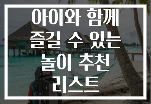 아이와 함께 즐길 수 있는 놀이 추천 리스트