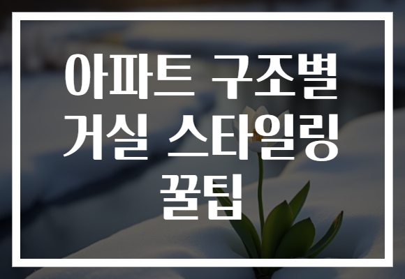 아파트 구조별 거실 스타일링 꿀팁