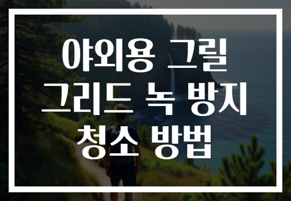 야외용 그릴 그리드 녹 방지 청소 방법