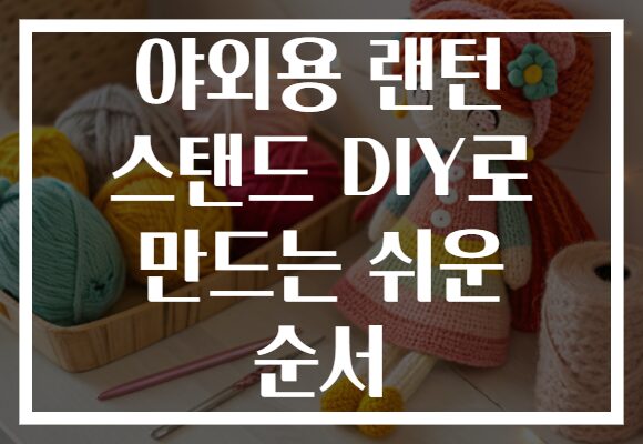 야외용 랜턴 스탠드 DIY로 만드는 쉬운 순서