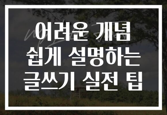 어려운 개념 쉽게 설명하는 글쓰기 실전 팁