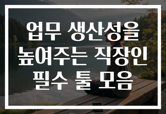 업무 생산성을 높여주는 직장인 필수 툴 모음