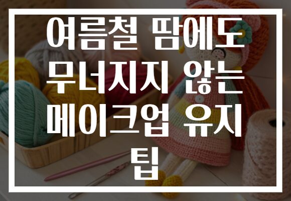 여름철 땀에도 무너지지 않는 메이크업 유지 팁