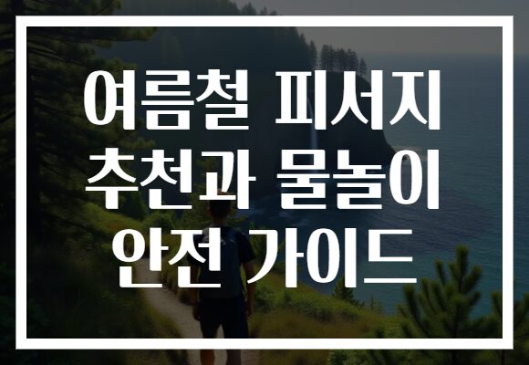 여름철 피서지 추천과 물놀이 안전 가이드