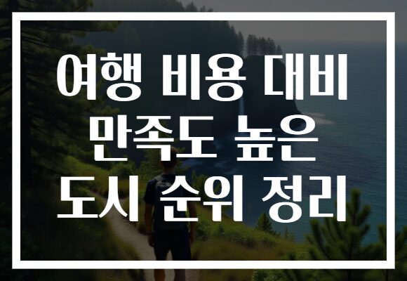 여행 비용 대비 만족도 높은 도시 순위 정리