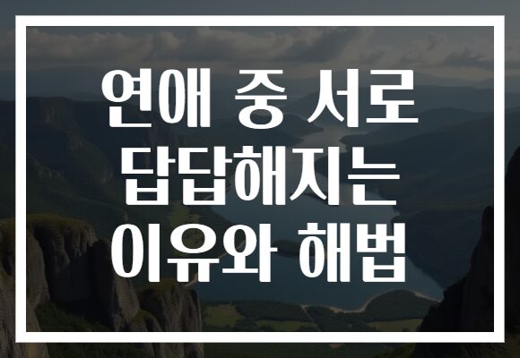 연애 중 서로 답답해지는 이유와 해법