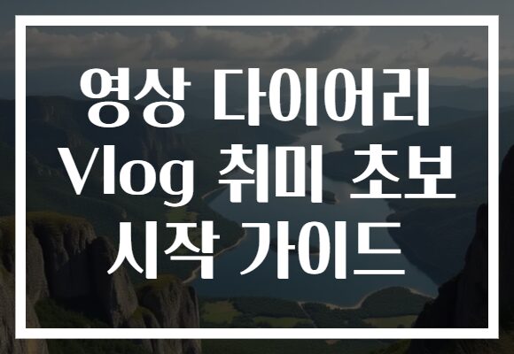 영상 다이어리 Vlog 취미 초보 시작 가이드