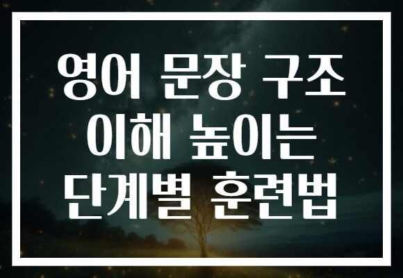 영어 문장 구조 이해 높이는 단계별 훈련법