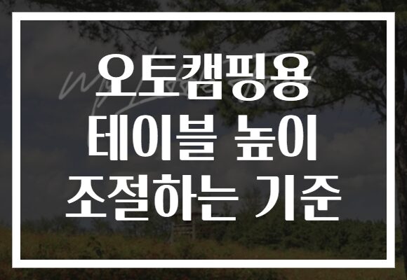 오토캠핑용 테이블 높이 조절하는 기준