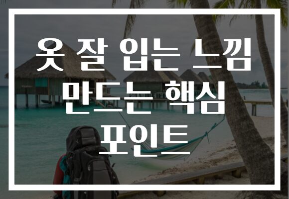 옷 잘 입는 느낌 만드는 핵심 포인트