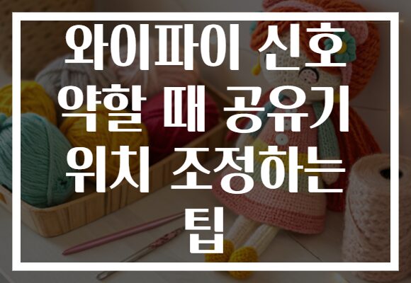 와이파이 신호 약할 때 공유기 위치 조정하는 팁