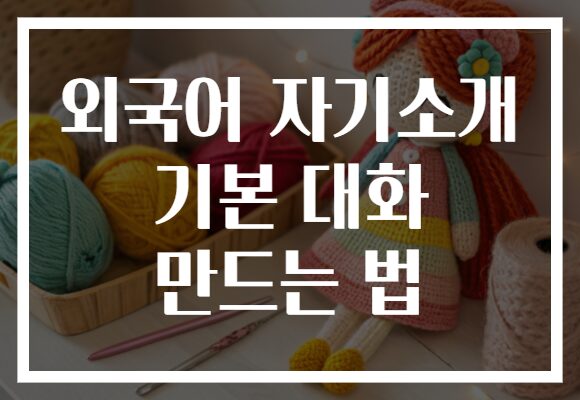 외국어 자기소개 기본 대화 만드는 법