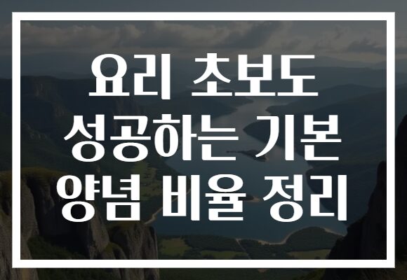 요리 초보도 성공하는 기본 양념 비율 정리