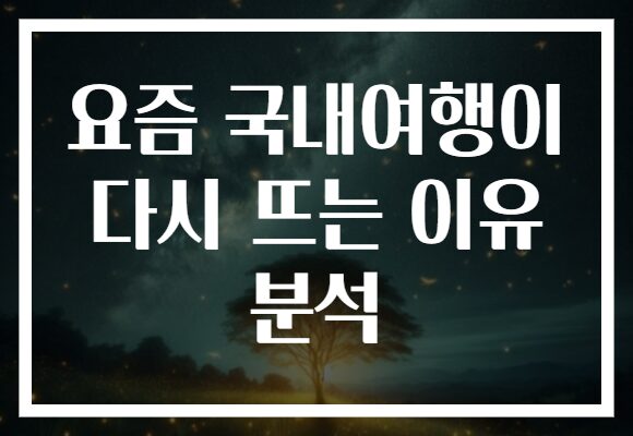 요즘 국내여행이 다시 뜨는 이유 분석