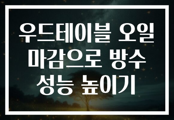 우드테이블 오일 마감으로 방수 성능 높이기