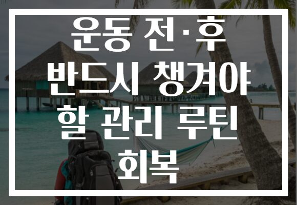 운동 전·후 반드시 챙겨야 할 관리 루틴 회복